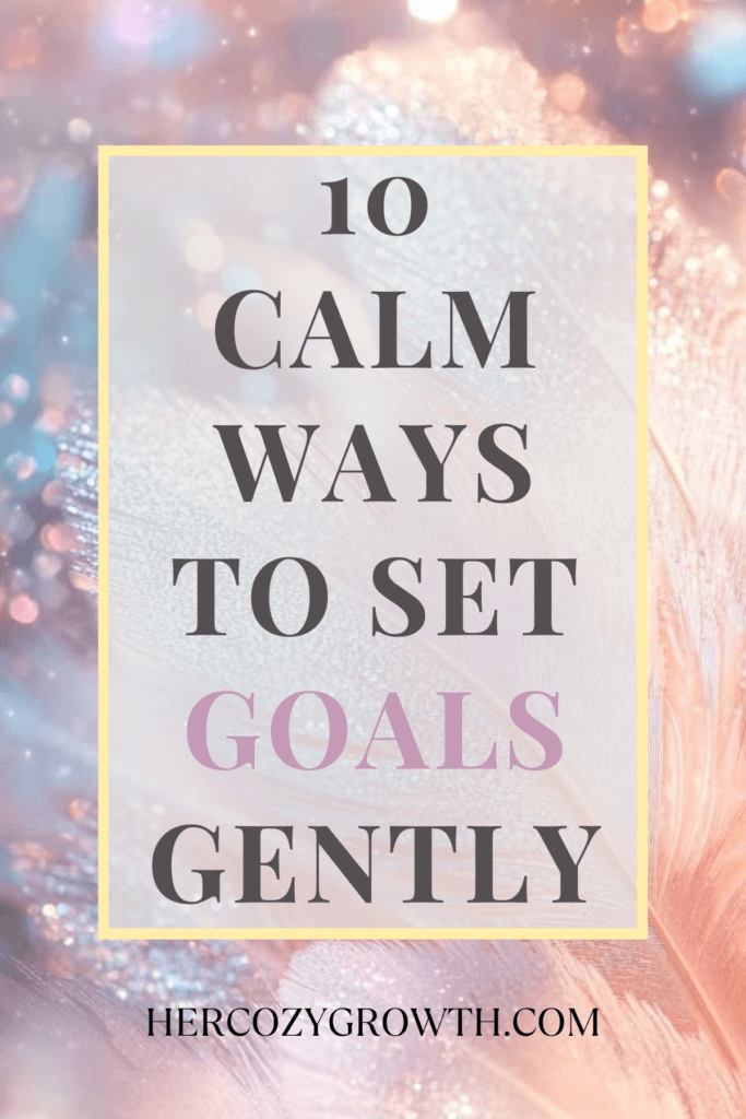 Pinterest pin promoting 10 calm ways to set goals gently, showcasing mindful goal setting strategies, cozy routines, and realistic habits for women.